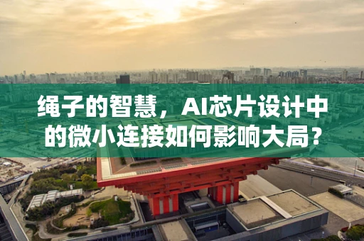 绳子的智慧，AI芯片设计中的微小连接如何影响大局？