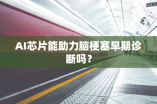 AI芯片能助力脑梗塞早期诊断吗？