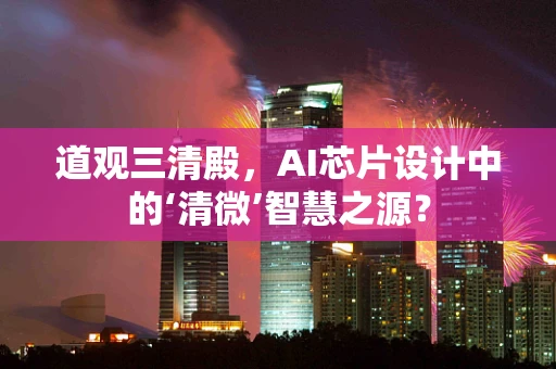道观三清殿，AI芯片设计中的‘清微’智慧之源？