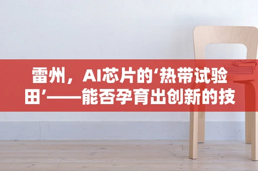 雷州，AI芯片的‘热带试验田’——能否孕育出创新的技术突破？