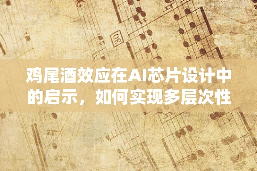 鸡尾酒效应在AI芯片设计中的启示，如何实现多层次性能优化？