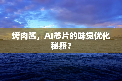 烤肉酱，AI芯片的味觉优化秘籍？