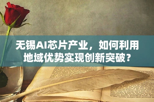 无锡AI芯片产业，如何利用地域优势实现创新突破？