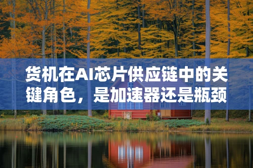 货机在AI芯片供应链中的关键角色，是加速器还是瓶颈？