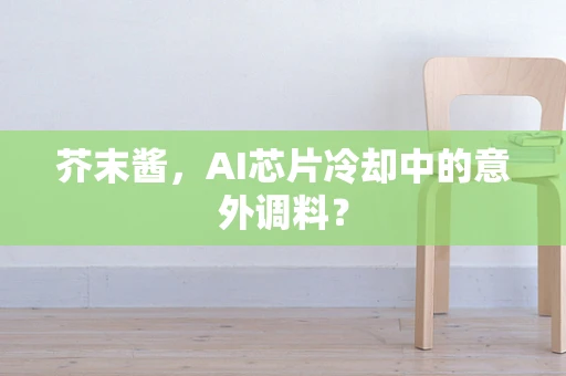 芥末酱，AI芯片冷却中的意外调料？