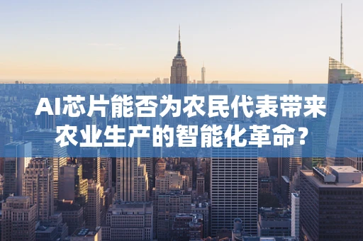 AI芯片能否为农民代表带来农业生产的智能化革命？