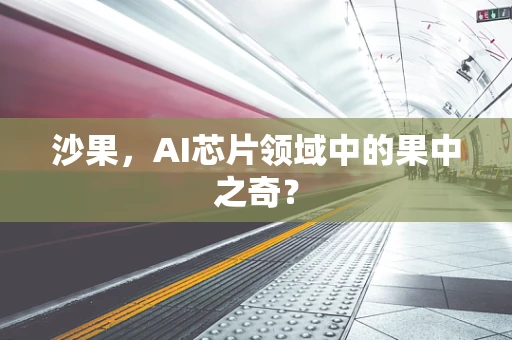 沙果，AI芯片领域中的果中之奇？
