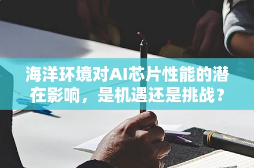 海洋环境对AI芯片性能的潜在影响，是机遇还是挑战？