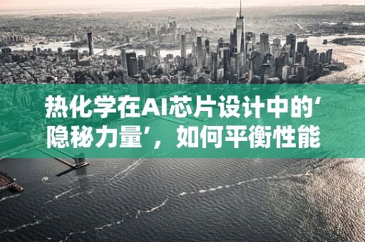 热化学在AI芯片设计中的‘隐秘力量’，如何平衡性能与能耗？