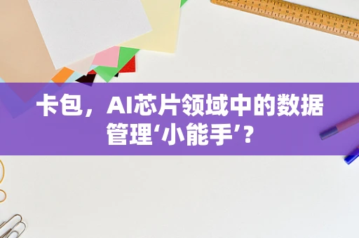 卡包，AI芯片领域中的数据管理‘小能手’？