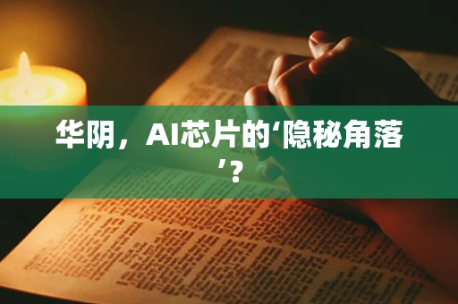 华阴，AI芯片的‘隐秘角落’？