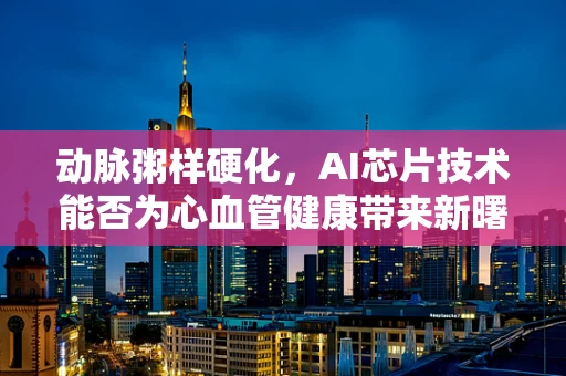 动脉粥样硬化，AI芯片技术能否为心血管健康带来新曙光？
