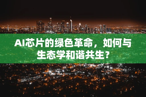 AI芯片的绿色革命，如何与生态学和谐共生？