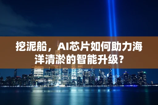 挖泥船，AI芯片如何助力海洋清淤的智能升级？