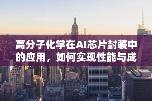高分子化学在AI芯片封装中的应用，如何实现性能与成本的完美平衡？