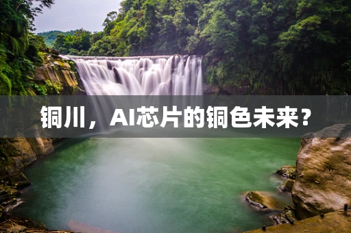 铜川，AI芯片的铜色未来？
