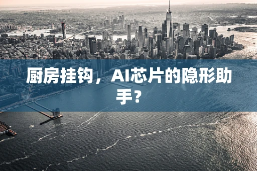 厨房挂钩，AI芯片的隐形助手？