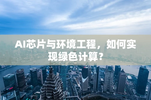 AI芯片与环境工程，如何实现绿色计算？