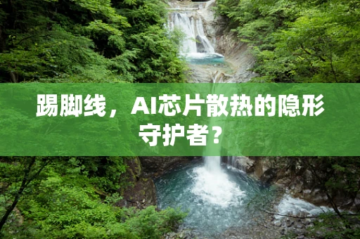 踢脚线，AI芯片散热的隐形守护者？