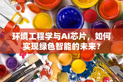 环境工程学与AI芯片，如何实现绿色智能的未来？