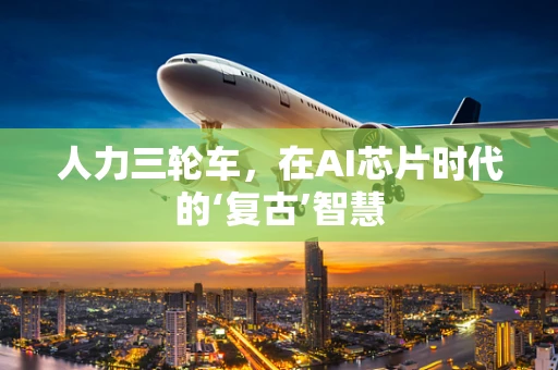 人力三轮车，在AI芯片时代的‘复古’智慧