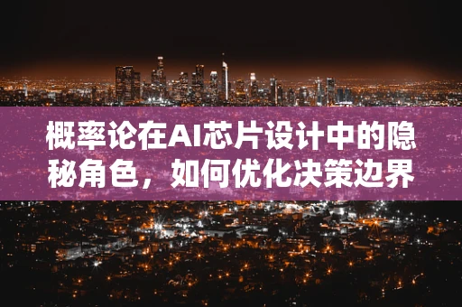 概率论在AI芯片设计中的隐秘角色，如何优化决策边界？