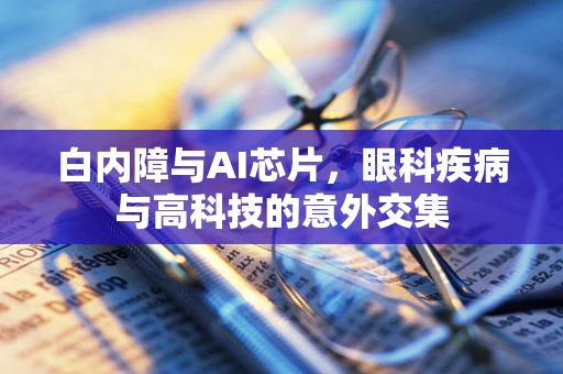 白内障与AI芯片，眼科疾病与高科技的意外交集