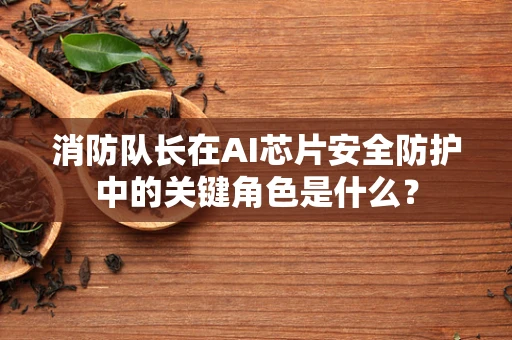 消防队长在AI芯片安全防护中的关键角色是什么？
