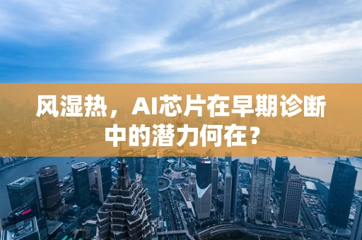 风湿热，AI芯片在早期诊断中的潜力何在？