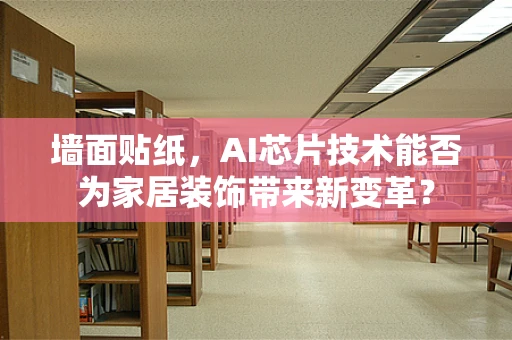 墙面贴纸，AI芯片技术能否为家居装饰带来新变革？