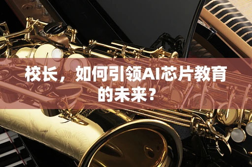 校长，如何引领AI芯片教育的未来？