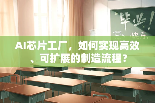 AI芯片工厂，如何实现高效、可扩展的制造流程？