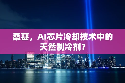 桑葚，AI芯片冷却技术中的天然制冷剂？