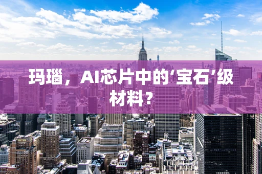 玛瑙，AI芯片中的‘宝石’级材料？