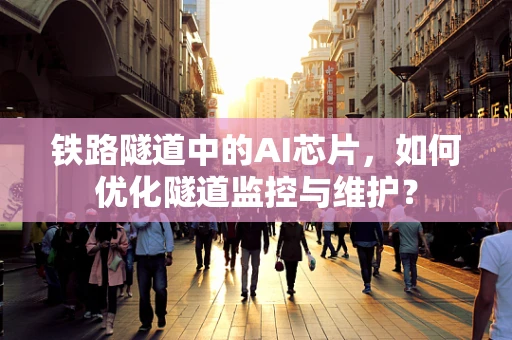 铁路隧道中的AI芯片，如何优化隧道监控与维护？