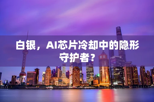 白银，AI芯片冷却中的隐形守护者？