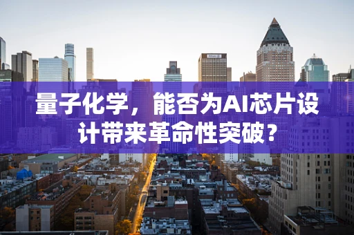 量子化学，能否为AI芯片设计带来革命性突破？