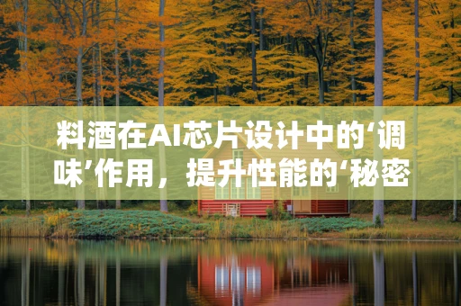 料酒在AI芯片设计中的‘调味’作用，提升性能的‘秘密武器’？