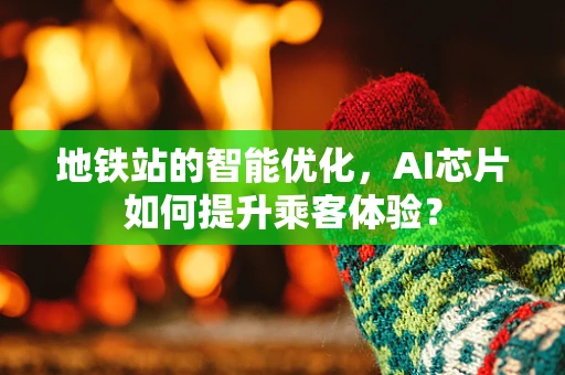 地铁站的智能优化，AI芯片如何提升乘客体验？