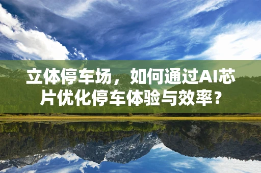 立体停车场，如何通过AI芯片优化停车体验与效率？