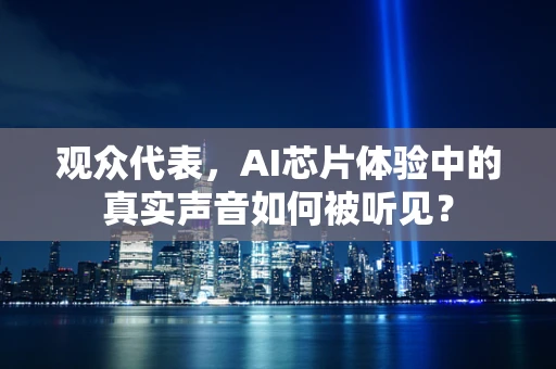 观众代表，AI芯片体验中的真实声音如何被听见？