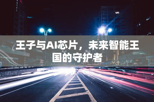 王子与AI芯片，未来智能王国的守护者