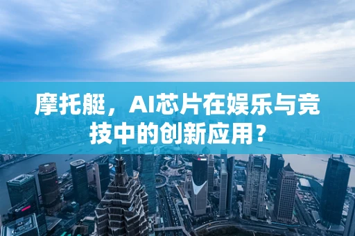 摩托艇，AI芯片在娱乐与竞技中的创新应用？