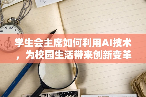 学生会主席如何利用AI技术，为校园生活带来创新变革？
