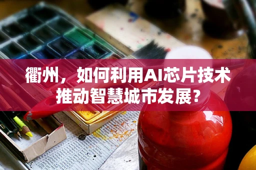 衢州，如何利用AI芯片技术推动智慧城市发展？