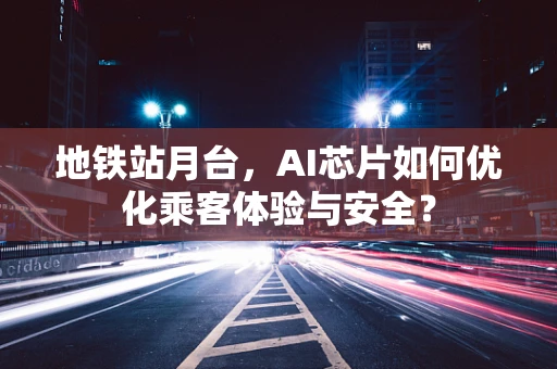 地铁站月台，AI芯片如何优化乘客体验与安全？