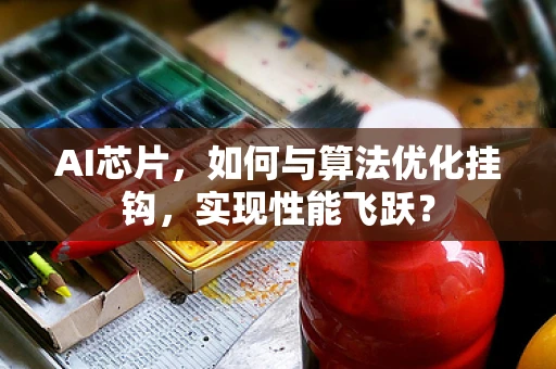 AI芯片，如何与算法优化挂钩，实现性能飞跃？