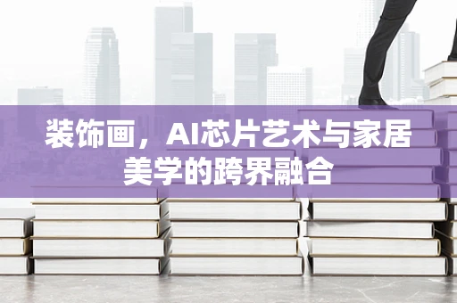 装饰画，AI芯片艺术与家居美学的跨界融合