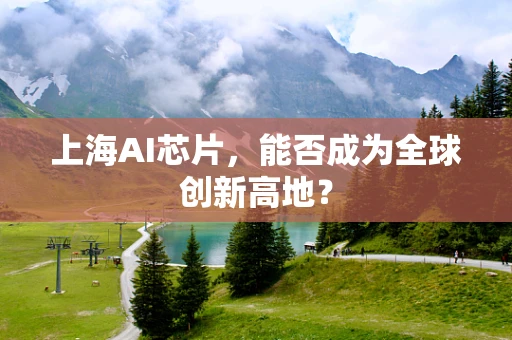 上海AI芯片，能否成为全球创新高地？