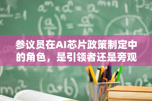 参议员在AI芯片政策制定中的角色，是引领者还是旁观者？